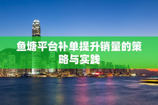 鱼塘平台补单提升销量的策略与实践