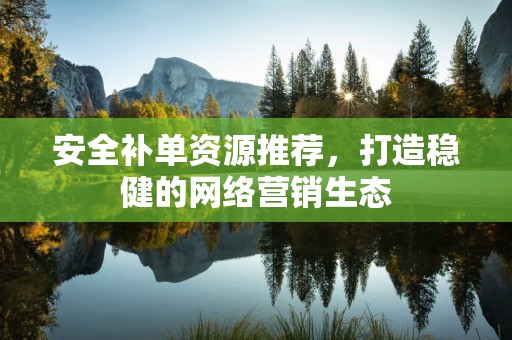 安全补单资源推荐，打造稳健的网络营销生态