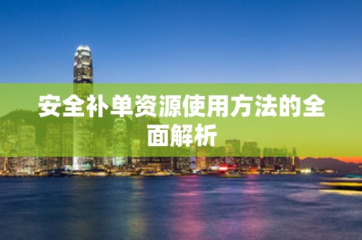安全补单资源使用方法的全面解析