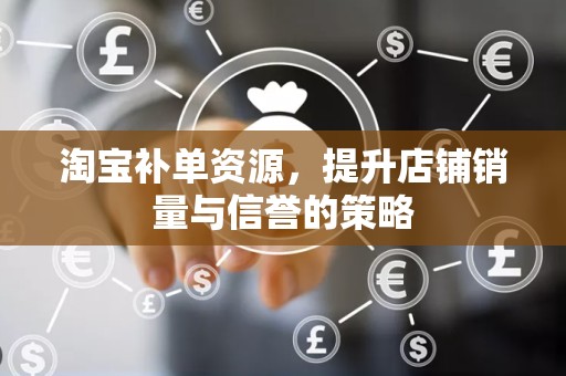 淘宝补单资源，提升店铺销量与信誉的策略