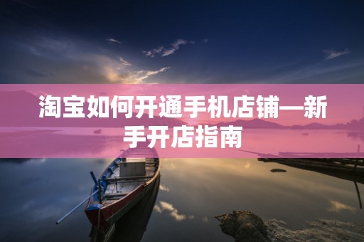 淘宝如何开通手机店铺—新手开店指南