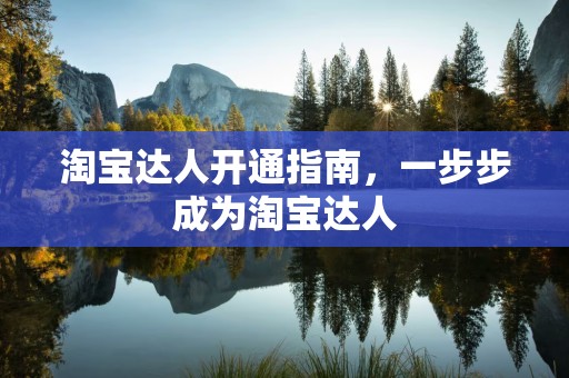 淘宝达人开通指南，一步步成为淘宝达人