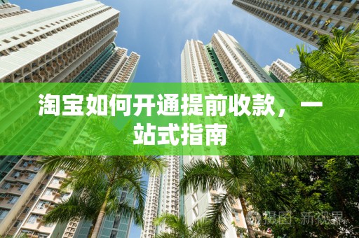 淘宝如何开通提前收款，一站式指南