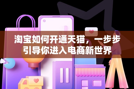 淘宝如何开通天猫，一步步引导你进入电商新世界