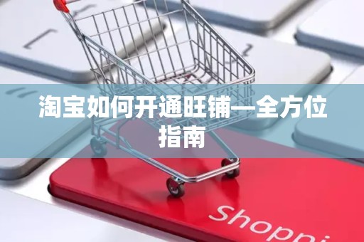 淘宝如何开通旺铺—全方位指南