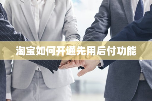 淘宝如何开通先用后付功能