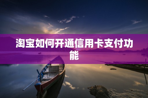 淘宝如何开通信用卡支付功能