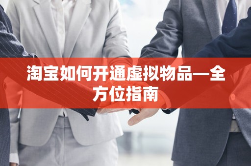 淘宝如何开通虚拟物品—全方位指南