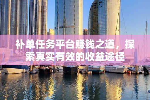 补单任务平台赚钱之道，探索真实有效的收益途径