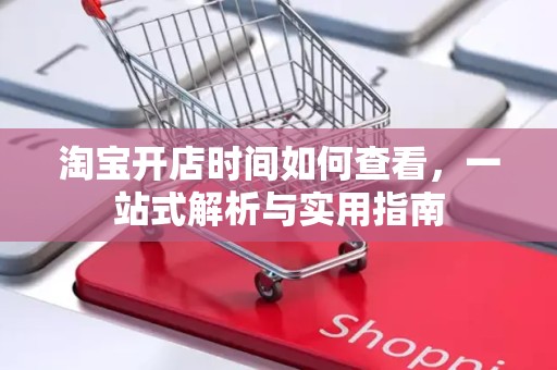 淘宝开店时间如何查看，一站式解析与实用指南