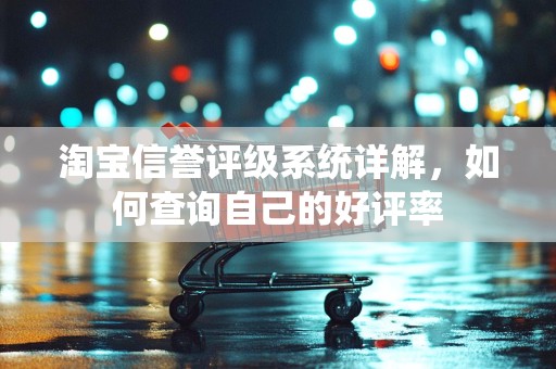 淘宝信誉评级系统详解，如何查询自己的好评率