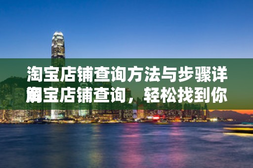 淘宝店铺查询方法与步骤详解
淘宝店铺查询，轻松找到你的店铺位置