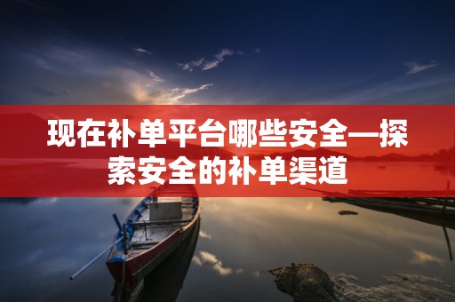 现在补单平台哪些安全—探索安全的补单渠道