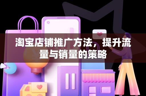 淘宝店铺推广方法，提升流量与销量的策略
