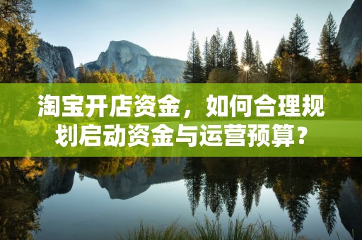 淘宝开店资金，如何合理规划启动资金与运营预算？