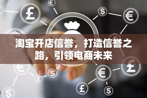 淘宝开店信誉，打造信誉之路，引领电商未来