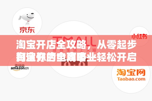 淘宝开店全攻略，从零起步打造你的电商事业
淘宝开店全攻略—轻松开启电商之旅