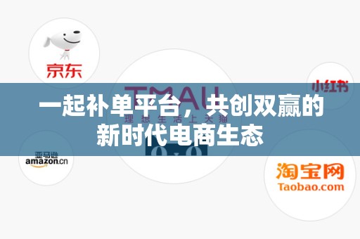 一起补单平台，共创双赢的新时代电商生态