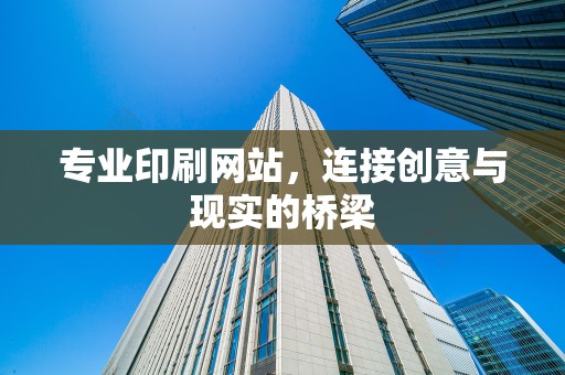 专业印刷网站，连接创意与现实的桥梁
