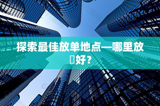 探索最佳放单地点—哪里放單好？