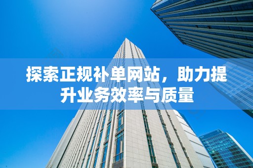 探索正规补单网站，助力提升业务效率与质量
