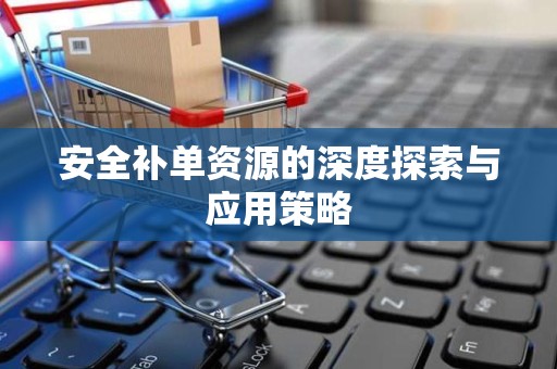 安全补单资源的深度探索与应用策略