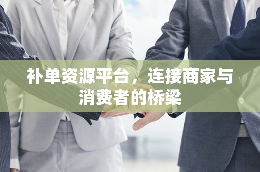 补单资源平台，连接商家与消费者的桥梁