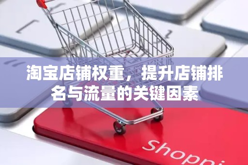 淘宝店铺权重，提升店铺排名与流量的关键因素