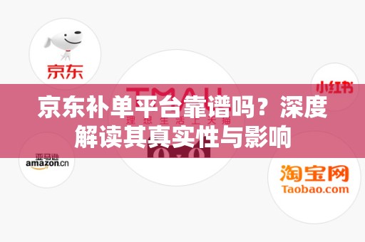 京东补单平台靠谱吗？深度解读其真实性与影响