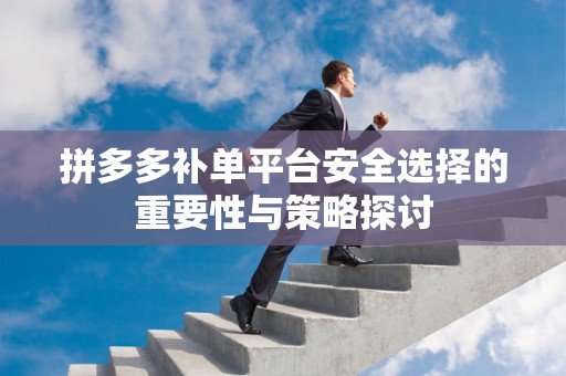 拼多多补单平台安全选择的重要性与策略探讨