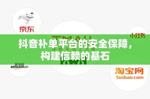 抖音补单平台的安全保障，构建信赖的基石