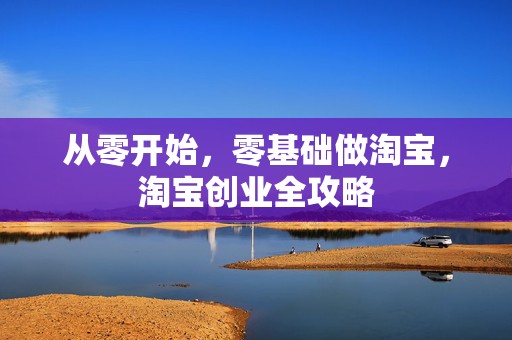 从零开始，零基础做淘宝，淘宝创业全攻略