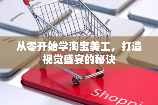 从零开始学淘宝美工，打造视觉盛宴的秘诀