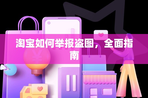 淘宝如何举报盗图，全面指南