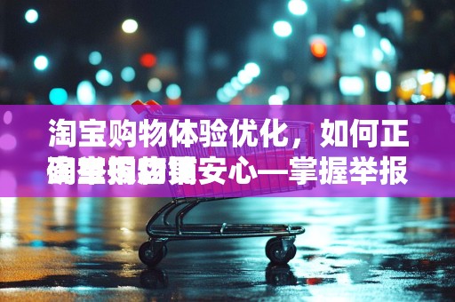 淘宝购物体验优化，如何正确举报店铺
淘宝购物更安心—掌握举报店铺的正确方式