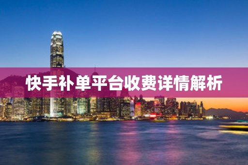 快手补单平台收费详情解析