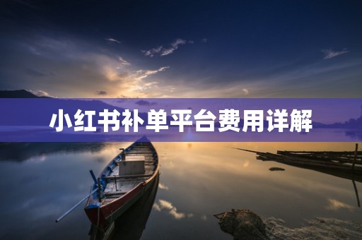 小红书补单平台费用详解