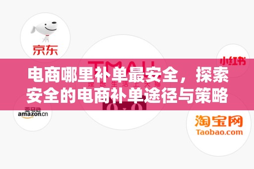 电商哪里补单最安全，探索安全的电商补单途径与策略
