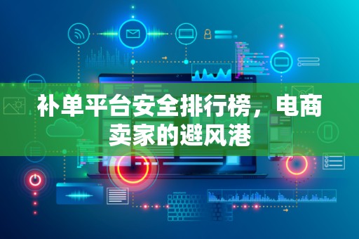 补单平台安全排行榜，电商卖家的避风港