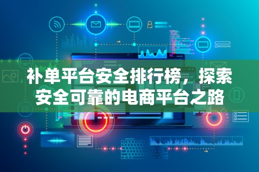 补单平台安全排行榜，探索安全可靠的电商平台之路