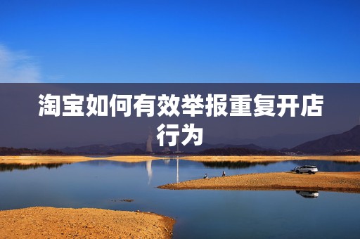 淘宝如何有效举报重复开店行为