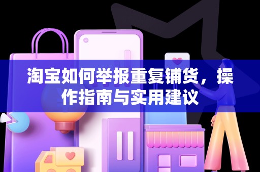 淘宝如何举报重复铺货，操作指南与实用建议