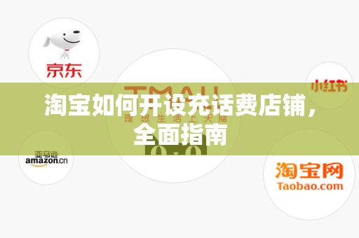 淘宝如何开设充话费店铺，全面指南