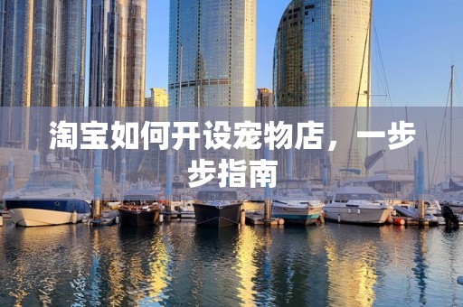 淘宝如何开设宠物店，一步步指南