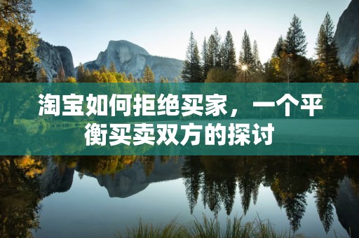淘宝如何拒绝买家，一个平衡买卖双方的探讨