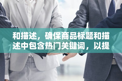 和描述，确保商品标题和描述中包含热门关键词，以提高搜索排名