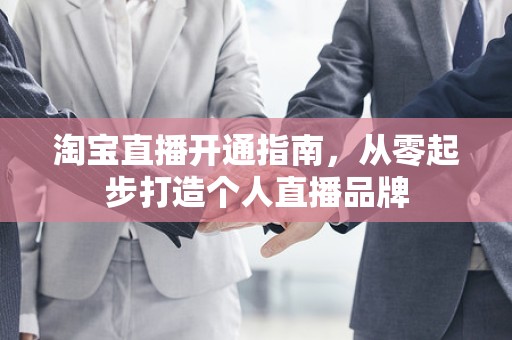 淘宝直播开通指南，从零起步打造个人直播品牌