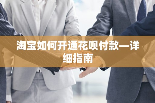 淘宝如何开通花呗付款—详细指南