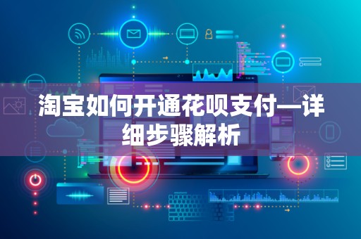 淘宝如何开通花呗支付—详细步骤解析