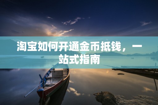淘宝如何开通金币抵钱，一站式指南
